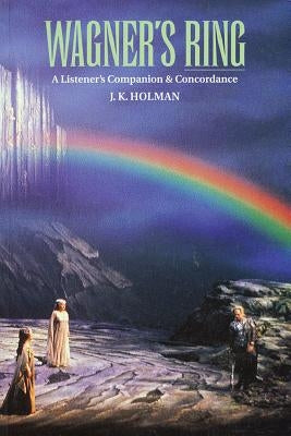 Wagner's Ring: A Listener's Companion & Concordance by Holman, J. K.