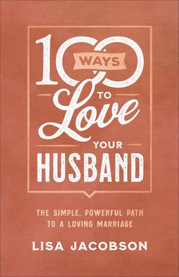 100 Ways to Love Your Husband: The Simple, Powerful Path to a Loving Marriage by Jacobson, Lisa