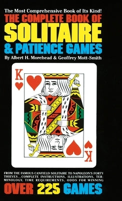 The Complete Book of Solitaire and Patience Games: The Most Comprehensive Book of Its Kind: Over 225 Games by Morehead, Albert H.