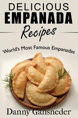 Delicious Empanada Recipes: World Famous Empanadas Paperback Createspace Independent Publishing Platform