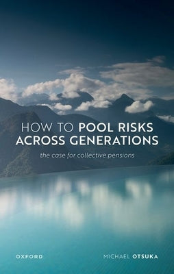 How to Pool Risks Across Generations: The Case for Collective Pensions by Otsuka, Michael