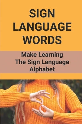 Sign Language Words: Make Learning The Sign Language Alphabet: Sign Language Paperback Independently Published