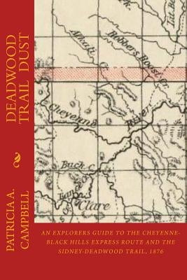 Deadwood Trail Dust: An Explorers Guide to the Cheyenne-Black Hills Express Route and the Sidney-Deadwood Trail, 1876 Paperback Createspace Independent Publishing Platform