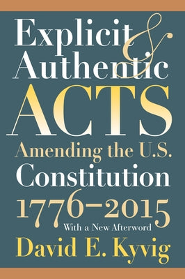Explicit and Authentic Acts: Amending the U.S. Constitution 1776-2015, with a New Afterword Paperback University Press of Kansas