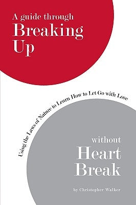 A Guide Through Breaking Up Without Heartbreak: Using the Laws of Nature to Learn How to Let Go with Love by Walker, Christopher