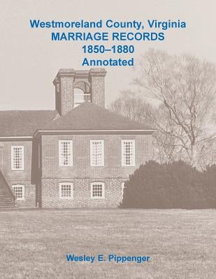 Westmoreland County, Virginia Marriage Records, 1850-1880 Annotated by Pippenger, Wesley