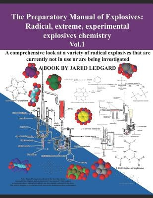 The Preparatory Manual of Explosives: Radical, Extreme, Experimental, Explosives Chemistry Vol.1: A Comprehensive Look at a Variety of Radical Explosi by Ledgard, Jared