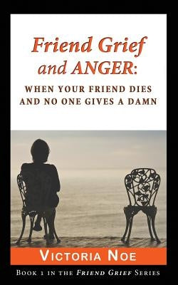 Friend Grief and Anger: When Your Friend Dies and No One Gives a Damn by Noe, Victoria