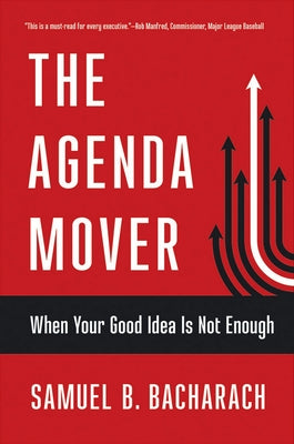 The Agenda Mover: When Your Good Idea Is Not Enough by Bacharach, Samuel B.