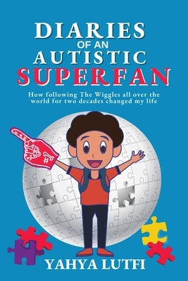 Diaries of an Autistic Superfan: How Following the Wiggles All over the World for Two Decades Changed My Life by Lutfi, Yahya
