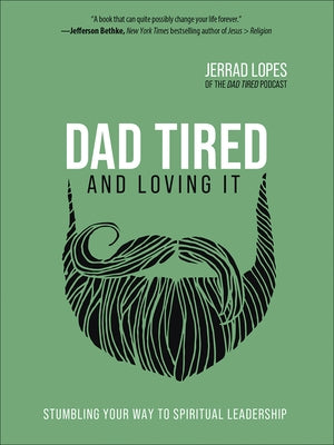 Dad Tired and Loving It: Stumbling Your Way to Spiritual Leadership by Lopes, Jerrad