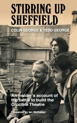 Stirring Up Sheffield: An Insider's Account of the Battle to Build the Crucible Theatre by George, Colin