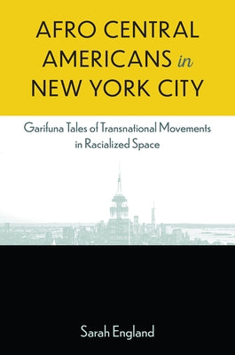 Afro Central Americans in New York City: Garifuna Tales of Transnational Movements in Racialized Space by England, Sarah