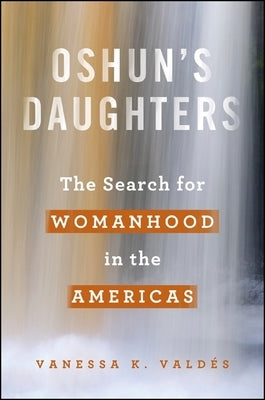 Oshun's Daughters: The Search for Womanhood in the Americas by Valdés, Vanessa K.