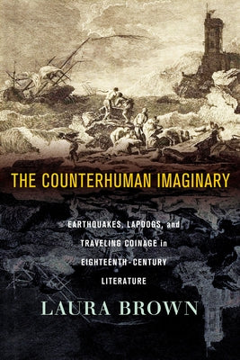The Counterhuman Imaginary: Earthquakes, Lapdogs, and Traveling Coinage in Eighteenth-Century Literature by Brown, Laura