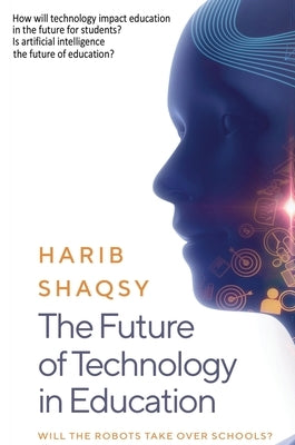 The Future of Technology in Education: How AI Will Transform the Learning and Teaching Process Forever by Shaqsy, Harib