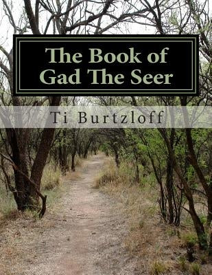 The Book of Gad The Seer: The Book of Gad The Seer as referred to in First Chronicles 29:29. by Burtzloff, Ti