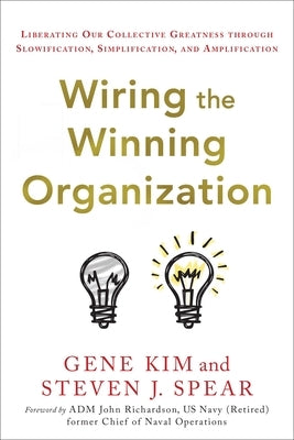 Wiring the Winning Organization: Liberating Our Collective Greatness Through Slowification, Simplification, and Amplification by Kim, Gene