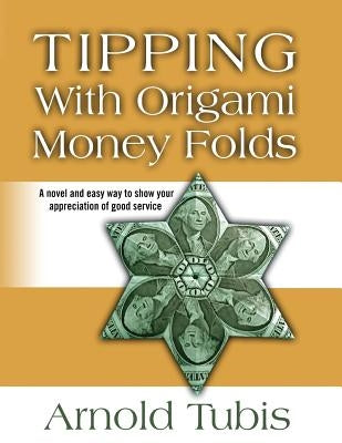 Tipping With Origami Money Folds: A novel and easy way to show your appreciation of good service by Tubis, Arnold