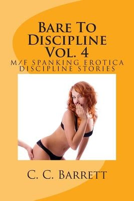 Bare To Discipline Vol. 4: M/F Spanking Erotica Discipline Stories by Barrett, C. C.