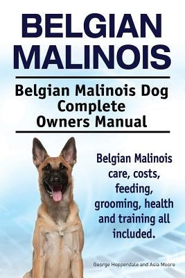 Belgian Malinois. Belgian Malinois Dog Complete Owners Manual. Belgian Malinois care, costs, feeding, grooming, health and training all included. by Moore, Asia