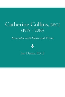 Catherine Collins, Rscj (1937 - 2010): Innovator with Heart and Vision by Dunn Rscj, Jan