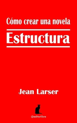 Cómo crear una novela. Estructura.: Construyendo una novela by Libre, Editor