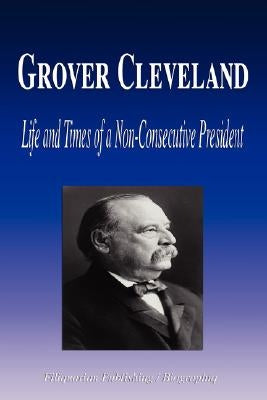 Grover Cleveland - Life and Times of a Non-Consecutive President (Biography) by Biographiq