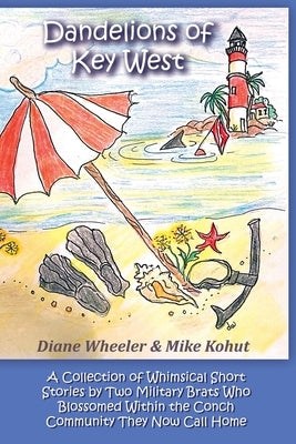 Dandelions of Key West: A Collection of Whimsical Short Stories by Two Military Brats Who Blossomed Within the Conch Community They Now Call H by Wheeler, Diane