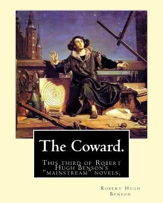 The Coward. By: Robert Hugh Benson: This third of Robert Hugh Benson's "mainstream" novels, The Coward, first published in 1912, may h by Benson, Robert Hugh