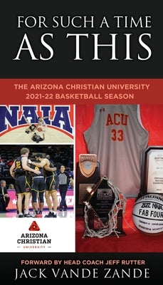 For Such a Time as This: The Arizona Christian University 2021-22 Basketball Season by Zande, Jack Vande