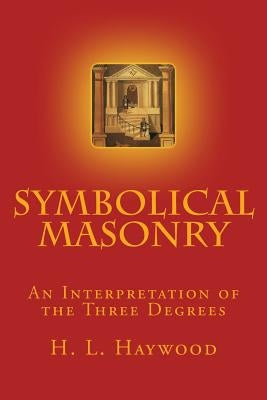 Symbolical Masonry: An Interpretation of the Three Degrees by Haywood, H. L.