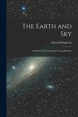 The Earth and Sky; a Primer of Astronomy for Young Readers by Holden, Edward Singleton 1846-1914