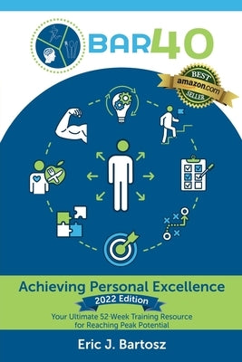 BAR40-Achieving Personal Excellence: Your Ultimate 52 Week Training Resource for Reaching Peak Potential by Bartosz, Eric J.