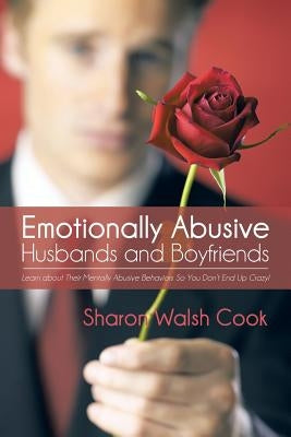 Emotionally Abusive Husbands and Boyfriends: Learn about Their Mentally Abusive Behavior So You Don't End Up Crazy! by Walsh Cook, Sharon