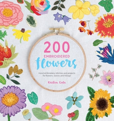 200 Embroidered Flowers: Hand Embroidery Stitches and Projects for Flowers, Leaves and Foliage by Gula, Kristen