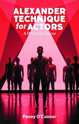 Alexander Technique for Actors: A Practical Course by O'Connor, Penny