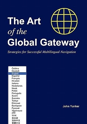 The Art of the Global Gateway: Strategies for Successful Multilingual Navigation by Yunker, John