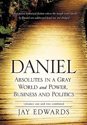 Daniel Absolutes in a Gray World and Power, Business and Politics Volumes One and Two Combined Paperback Xulon Press