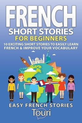 French Short Stories for Beginners: 10 Exciting Short Stories to Easily Learn French & Improve Your Vocabulary by Language Learning, Touri