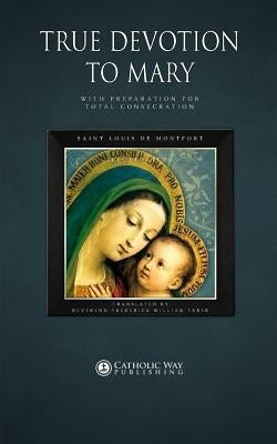 True Devotion to Mary: With Preparation for Total Consecration Catholic Way Publishing