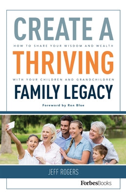 Create a Thriving Family Legacy: How to Share Your Wisdom and Wealth with Your Children and Grandchildren by Rogers, Jeff