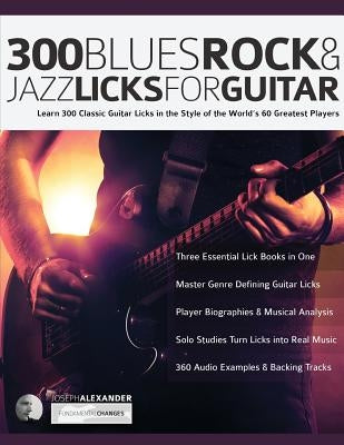 300 Blues, Rock and Jazz Licks for Guitar: Learn 300 Classic Guitar Licks In The Style Of The World's 60 Greatest Players by Alexander, Joseph