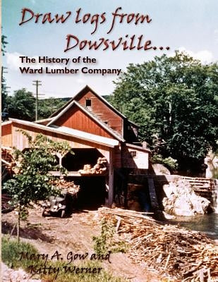 Draw Logs from Dowsville... the History of the Ward Lumber Company Paperback Distinction Press
