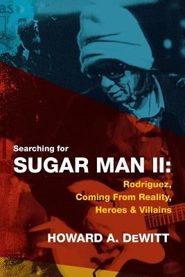 Searching For Sugar Man II: Rodriguez, Coming From Reality, Heroes & Villains by DeWitt, Howard A.