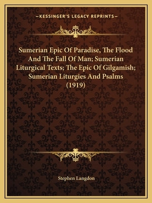 Sumerian Epic Of Paradise, The Flood And The Fall Of Man; Sumerian Liturgical Texts; The Epic Of Gilgamish; Sumerian Liturgies And Psalms (1919) by Langdon, Stephen