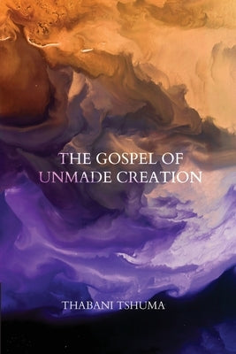 The Gospel of Unmade Creation Paperback Recent Work Press