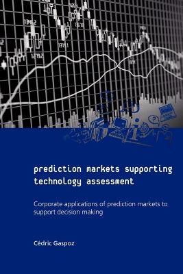 Prediction Markets Supporting Technology Assessment: Corporate applications of prediction markets to support decision making Paperback Createspace Independent Publishing Platform