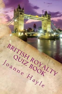 British Royalty Quiz Book: Early Monarchy to the Present Day by Hayle, Joanne