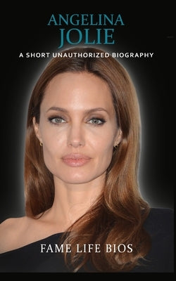 Angelina Jolie: A Short Unauthorized Biography by Bios, Fame Life